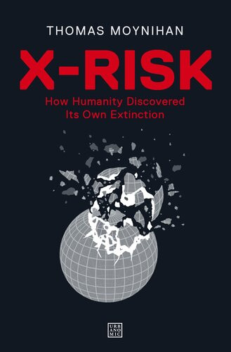 Xrisk How Humanity Discovered Its Own Extinction 1st Edition Thomas Moynihan
