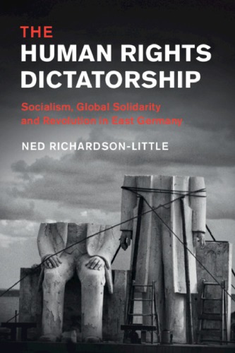 The Human Rights Dictatorship Socialism Global Solidarity And Revolution In East Germany 1st Edition Ned Richardsonlittle
