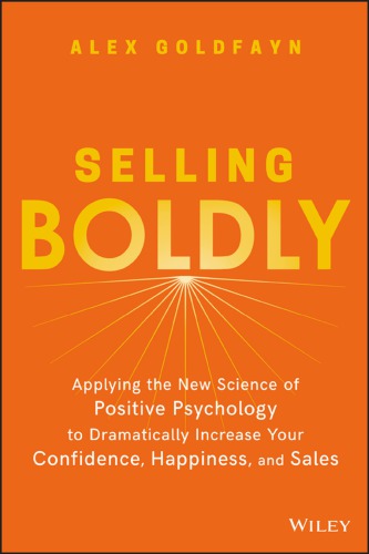 Selling Boldly Applying The New Science Of Positive Psychology To Dramatically Increase Your Confidence Happiness And Sales 1st Edition Alex Goldfayn