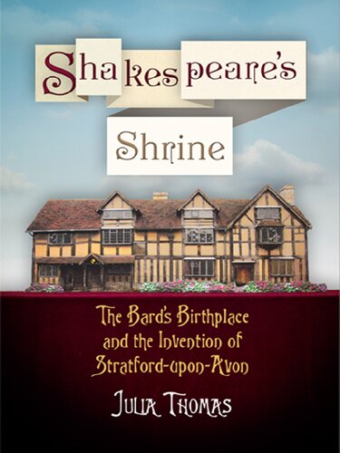 Shakespeares Shrine The Bards Birthplace And The Invention Of Stratforduponavon Haney Foundation Series Julia Thomas