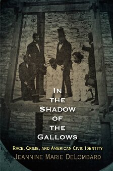 In The Shadow Of The Gallows Race Crime And American Civic Identity Haney Foundation Series Jeannine Marie Delombard