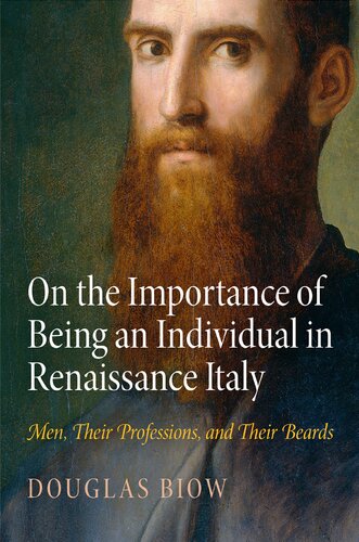 On The Importance Of Being An Individual In Renaissance Italy Men Their Professions And Their Beards Haney Foundation Series Illustrated Douglas Biow