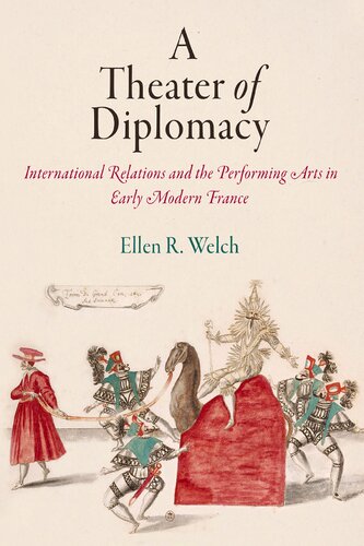 A Theater Of Diplomacy International Relations And The Performing Arts In Early Modern France Haney Foundation Series Ellen R Welch