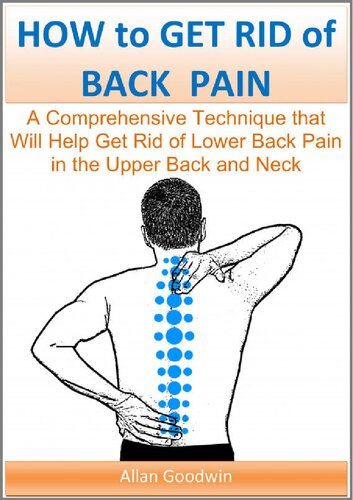 How To Get Rid Of Back Pain A Comprehensive Technique That Will Help Get Rid Of Lower Back Pain In The Upper Back And Neck Goodwin