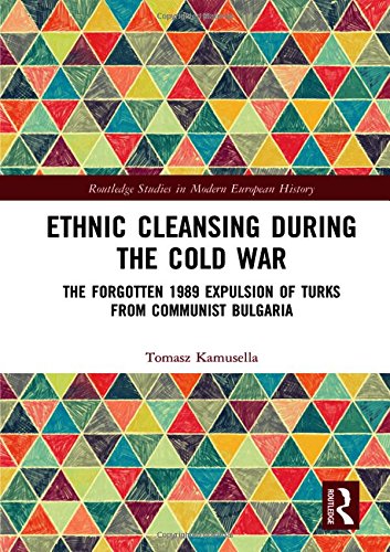 Ethnic Cleansing During The Cold War The Forgotten 1989 Expulsion Of Turks From Communist Bulgaria Tomasz Kamusella