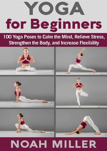 Yoga For Beginners 100 Yoga Poses To Calm The Mind Relieve Stress Strengthen The Body And Increase Flexibility Miller