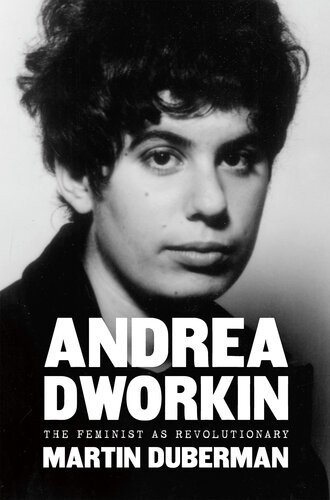 Andrea Dworkin The Feminist As Revolutionary Martin Duberman