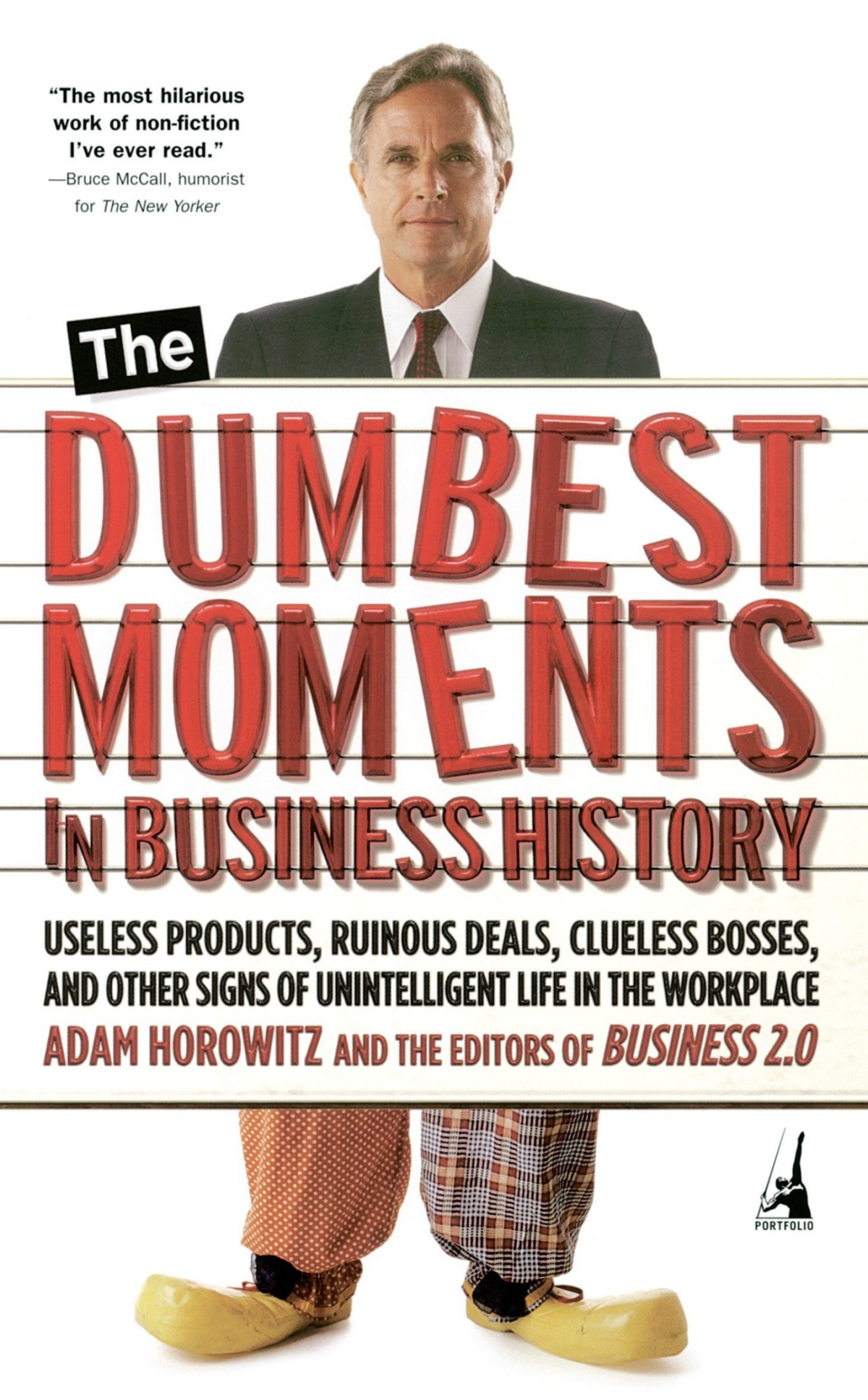 The Dumbest Moments In Business History Useless Products Ruinous Deals Clueless Bosses And Other Signs Of Unintelligent Life In The Workplace Adam Horowitz