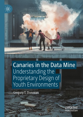 Canaries In The Data Mine Understanding The Proprietary Design Of Youth Environments 1st Edition Gregory T Donovan