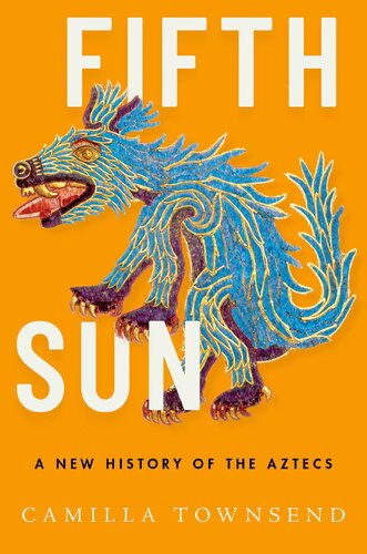 Fifth Sun A New History Of The Aztecs Illustrated Camilla Townsend