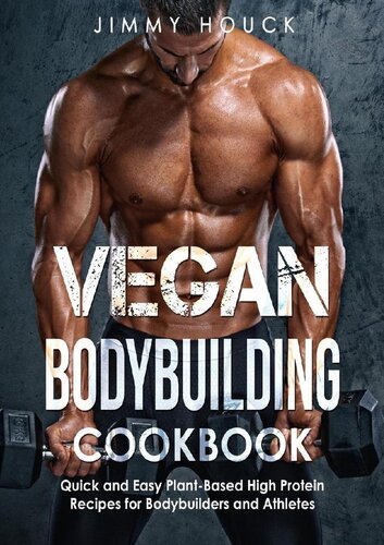 Vegan Bodybuilding Cookbook Quick And Easy Plantbased High Protein Recipes For Bodybuilders And Athletes Houck