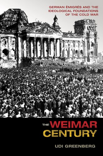 The Weimar Century German Migrs And The Ideological Foundations Of The Cold War 1st Edition Udi Greenberg
