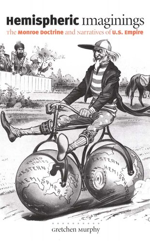 Hemispheric Imaginings The Monroe Doctrine And Narratives Of Us Empire Gretchen Murphy Donald E Pease