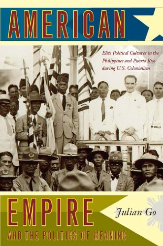 American Empire And The Politics Of Meaning Elite Political Cultures In The Philippines And Puerto Rico During Us Colonialism Julian Go
