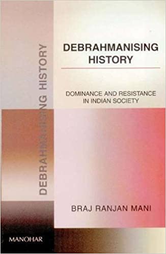 Debrahmanising History Dominance And Resistance In Indian Society Braj Ranjan Mani