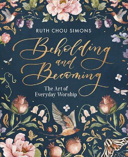 Beholding And Becoming The Art Of Everyday Worship Illustrated Ruth Chou Simons