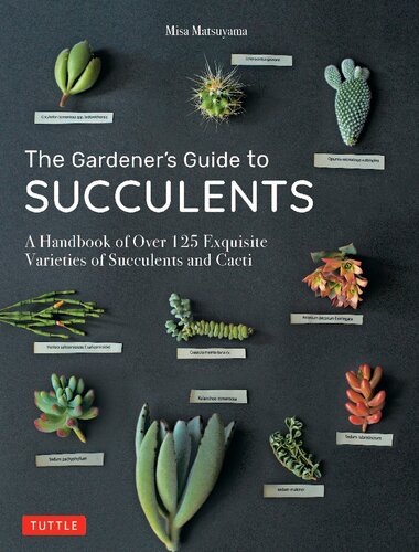 The Gardeners Guide To Succulents A Handbook Of Over 125 Exquisite Varieties Of Succulents And Cacti 1st Edition Misa Matsuyama