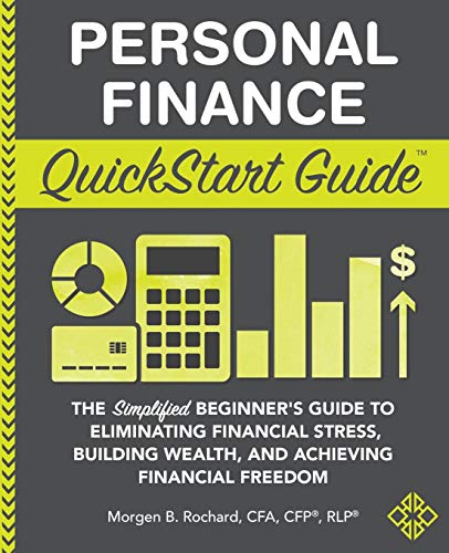 Personal Finance Quickstart Guide The Simplified Beginners Guide To Eliminating Financial Stress Building Wealth And Achieving Financial Freedom Morgen Rochard Cfa Cfp Rlp