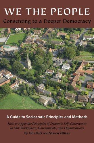 We The People Consenting To A Deeper Democracy A Guide To Sociocratic Principles And Methods John Buck