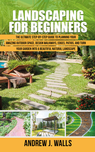 Landscaping For Beginners The Ultimate Stepbystep Guide To Planning Your Amazing Outdoor Space Design Walkways Edges Patios Turn Your Garden Into A Beautiful Natural Landscape Andrew J Walls