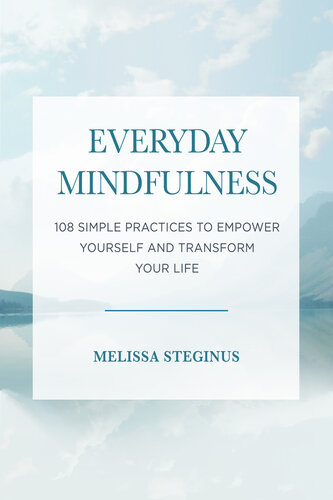 Everyday Mindfulness 108 Simple Practices To Empower Yourself And Transform Your Life Steginus