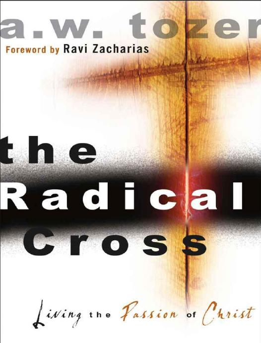 The Radical Cross Living The Passion Of Christ A W Tozer Ravi Zacharias Tozer