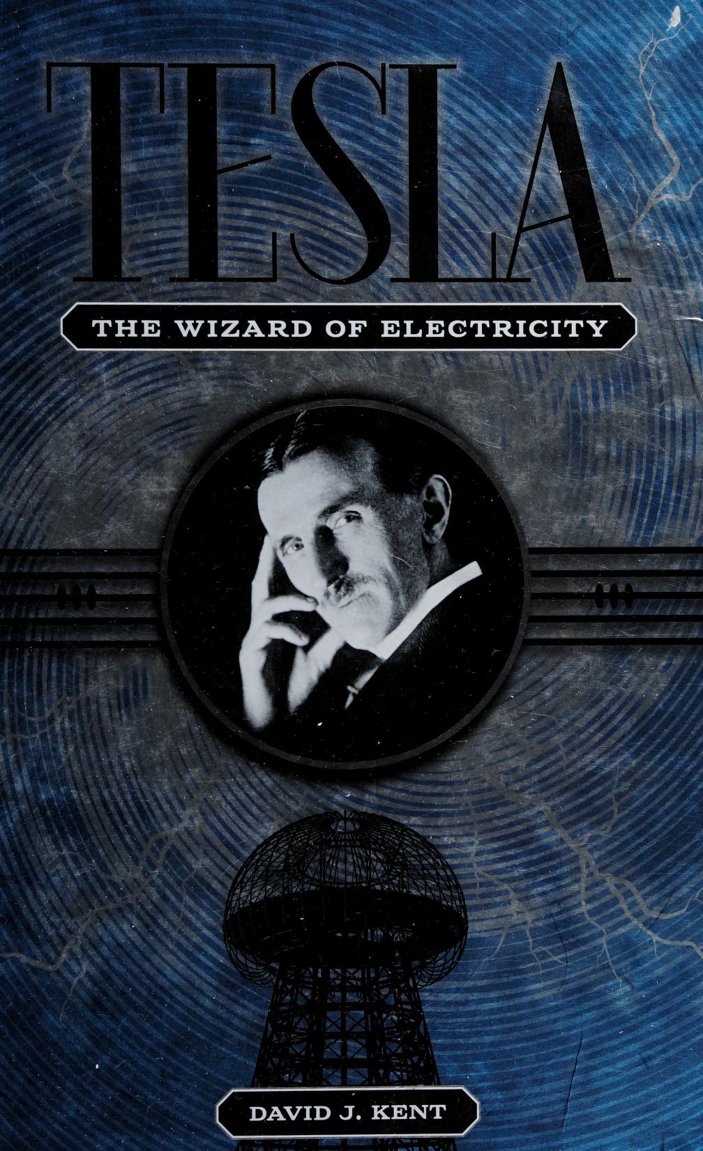 Tesla The Wizard Of Electricity David J Kent