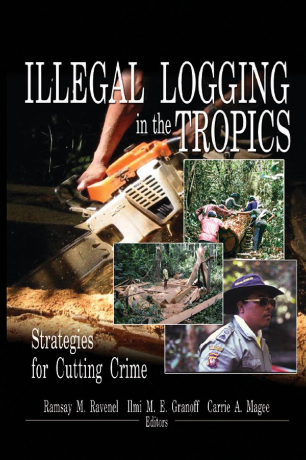 Illegal Logging In The Tropics Strategies For Cutting Crime 1st Edition Ramsay M Ravenel Author Ilmi M E Granoff Author Carrie A Magee Author