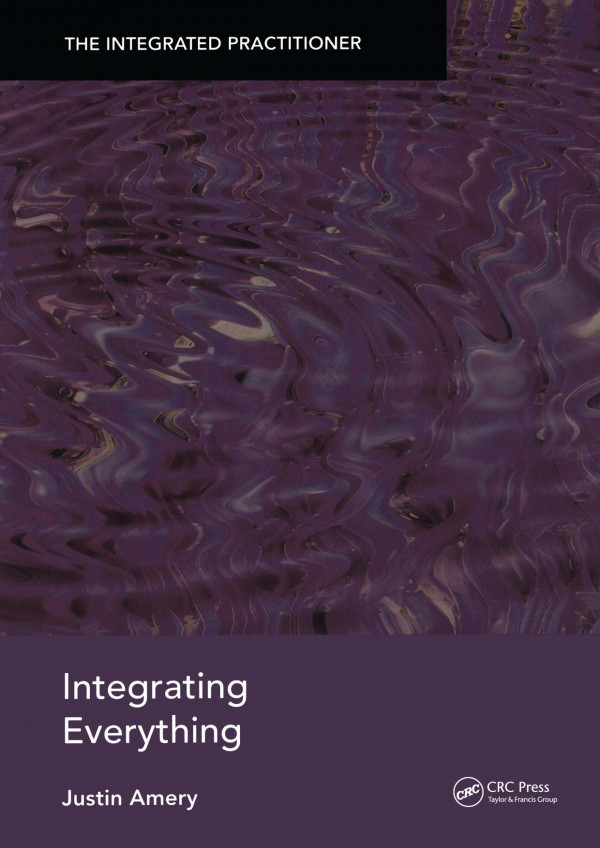 Integrating Everything The Integrated Practitioner 1st Edition Justin Amery Author