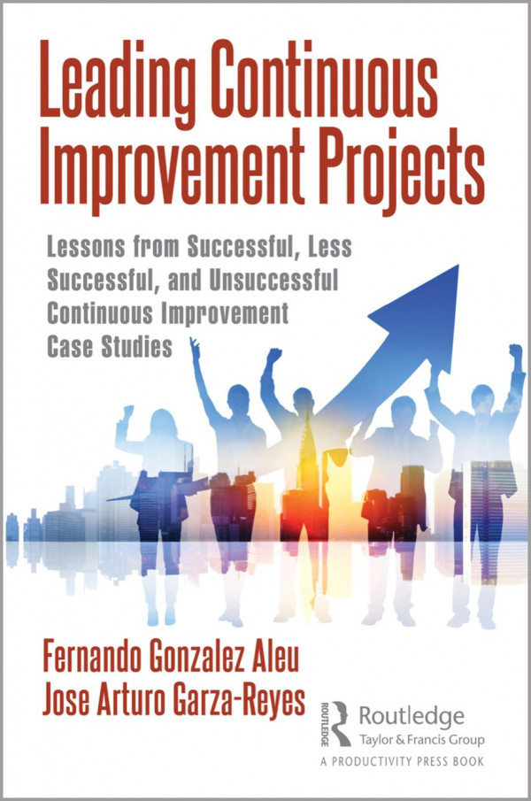 Leading Continuous Improvement Projects Lessons From Successful Less Successful And Unsuccessful Continuous Improvement Case Studies 1st Edition Fernando Gonzalez Aleu Author Jose Arturo Garzareyes Author
