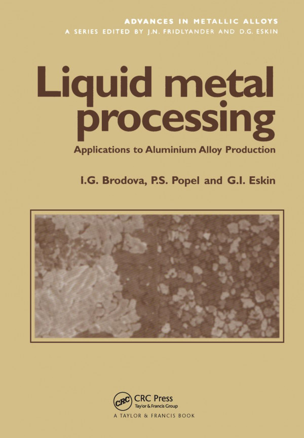 Liquid Metal Processing Applications To Aluminium Alloy Production 1st Edition Ig Brodova Author Ps Popel Author Gi Eskin Author