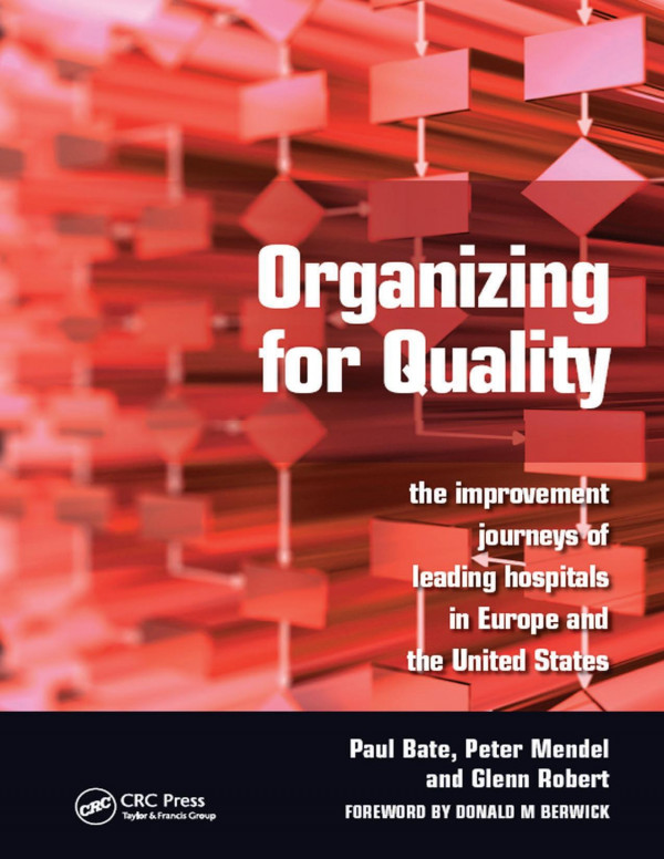 Organizing For Quality The Improvement Journeys Of Leading Hospitals In Europe And The United States 1st Edition Paul Bate Author Peter Mendel Author Glenn Robert Author