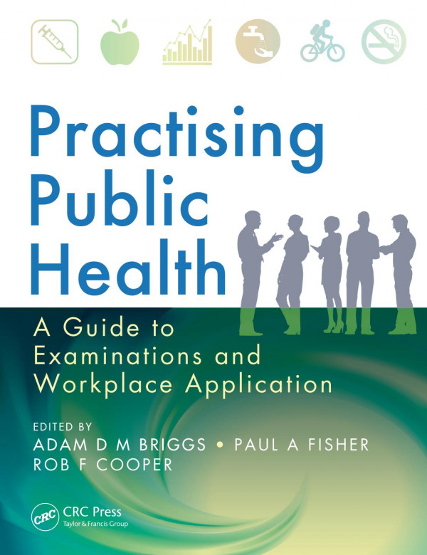 Practising Public Health A Guide To Examinations And Workplace Application 1st Edition Adam D M Briggs Editor Paul A Fisher Editor Rob F Cooper Editor