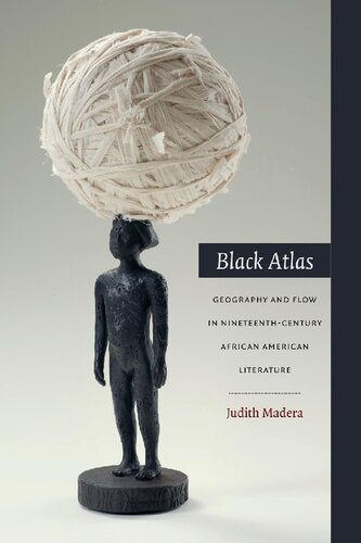 Black Atlas Geography And Flow In Nineteenthcentury African American Literature Judith Madera