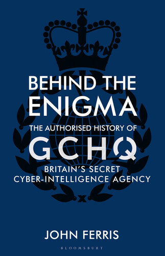 Behind The Enigma The Authorized History Of Gchq Britains Secret Cyberintelligence Agency John Ferris
