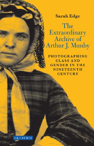 The Extraordinary Archive Of Arthur J Munby Photographing Class And Gender In The Nineteenth Century 1st Edition Sarah Edge