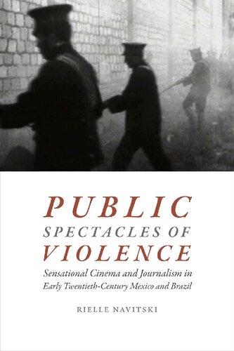 Public Spectacles Of Violence Sensational Cinema And Journalism In Early Twentiethcentury Mexico And Brazil Illustrated Rielle Navitski