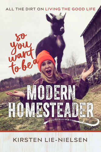 So You Want To Be A Modern Homesteader Kirsten Lienielsen