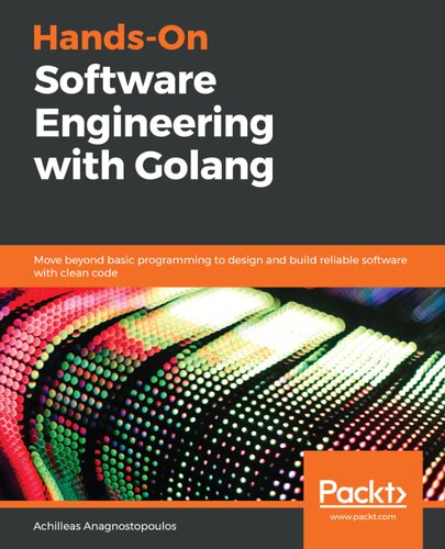 Handson Software Engineering With Golang Move Beyond Basic Programming To Design And Build Reliable Software With Clean Code Achilleas Anagnostopoulos
