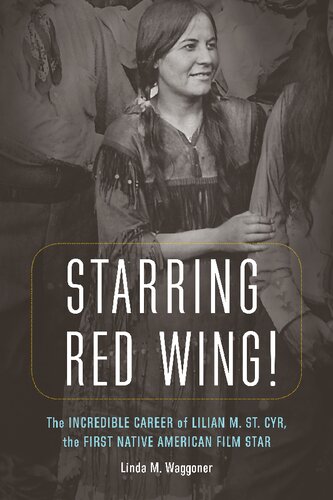 Starring Red Wing The Incredible Career Of Lilian M St Cyr The First Native American Film Star Illustrated Linda M Waggoner