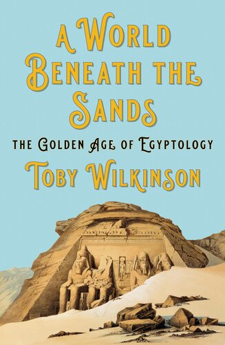 A World Beneath The Sands The Golden Age Of Egyptology 1st Edition Toby Wilkinson