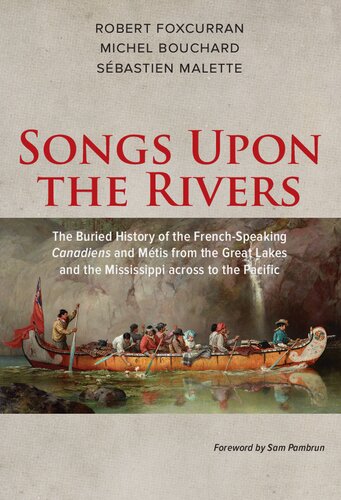 Songs Upon The Rivers The Buried History Of The Frenchspeaking Canadiens And Mtis From The Great Lakes And The Mississippi Across To The Pacific Robert Foxcurran