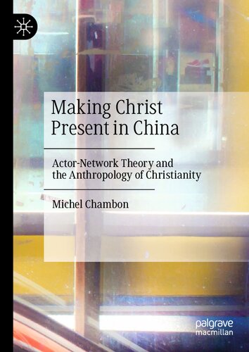 Making Christ Present In China Actornetwork Theory And The Anthropology Of Christianity 1st Edition Michel Chambon
