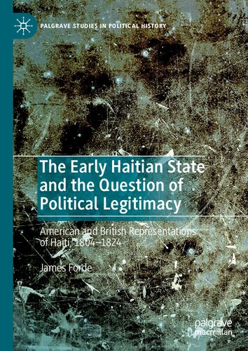 The Early Haitian State And The Question Of Political Legitimacy American And British Representations Of Haiti 18041824 1st Edition James Forde