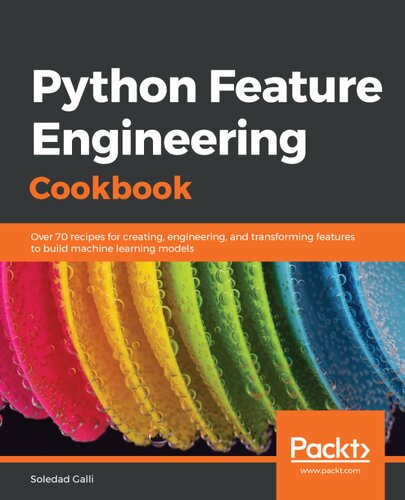 Python Feature Engineering Cookbook Over 70 Recipes For Creating Engineering And Transforming Features To Build Machine Learning Models Soledad Galli