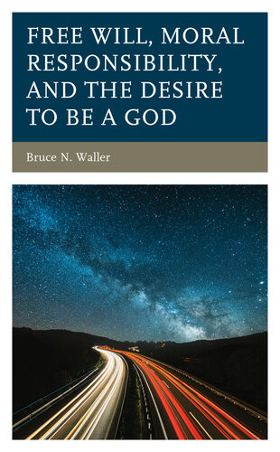 Free Will Moral Responsibility And The Desire To Be A God By Bruce N Waller