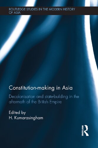 Constitutionmaking In Asia Decolonisation And Statebuilding In The Aftermath Of The British Empire 1st Edition H Kumarasingham