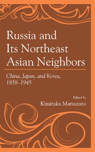 Russia And Its Northeast Asian Neighbors China Japan And Korea 18581945 Kimitaka Matsuzato Masafumi Asada Shinichi Fumoto Yoshiro Ikeda Michiko Ikuta Catherine Ladds Dmitrii B Pavlov Andreas Renner Yukimura Sakon Yaroslav Shulatov Susumu Tsukase