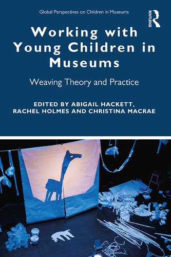 Working With Young Children In Museums Weaving Theory And Practice Abigail Hackett Rachel Holmes Christina Macrae