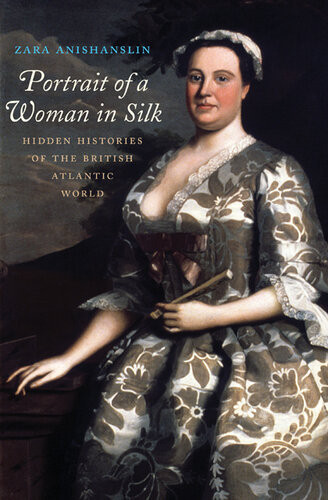 Portrait Of A Woman In Silk Hidden Histories Of The British Atlantic World Zara Anishanslin